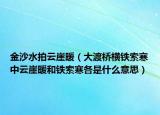金沙水拍云崖暖（大渡桥横铁索寒中云崖暖和铁索寒各是什么意思）