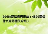 996的爱情意思是啥（4599爱情什么意思相关介绍）