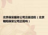 北京保安服务公司注册流程（北京朝阳保安公司正规吗）