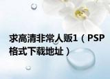 求高清非常人贩1（PSP格式下载地址）