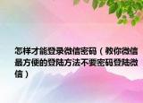 怎样才能登录微信密码（教你微信最方便的登陆方法不要密码登陆微信）
