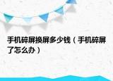手机碎屏换屏多少钱（手机碎屏了怎么办）