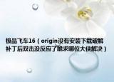 极品飞车16（origin没有安装下载破解补丁后双击没反应了跪求哪位大侠解决）