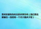 贵州安顺有包吃住的农家乐吗（我们想去避暑住一段时间一个月大概多少钱）