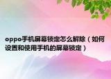 oppo手机屏幕锁定怎么解除（如何设置和使用手机的屏幕锁定）