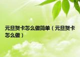 元旦贺卡怎么做简单（元旦贺卡怎么做）
