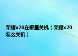荣耀x20在哪里关机（荣耀x20怎么关机）