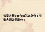 节奏大师perfect怎么刷分（节奏大师如何刷分）