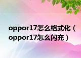 oppor17怎么格式化（oppor17怎么闪充）