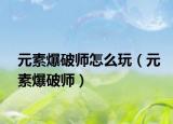 元素爆破师怎么玩（元素爆破师）