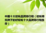 中国十大蚊帐品牌排行榜（蚊帐哪些牌子的好蚊帐十大品牌排行榜推荐）