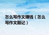 怎么写作文赚钱（怎么写作文题记）