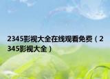2345影视大全在线观看免费（2345影视大全）