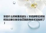 安倍什么时候重返政坛（安倍辞职后将如何选出继任者安倍目前的身体状况如何了）