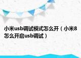 小米usb调试模式怎么开（小米8怎么开启usb调试）
