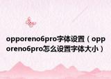 opporeno6pro字体设置（opporeno6pro怎么设置字体大小）