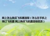 网上怎么购买飞机票流程（怎么在手机上预订飞机票 网上购买飞机票流程优质）