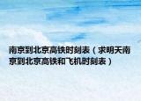 南京到北京高铁时刻表（求明天南京到北京高铁和飞机时刻表）