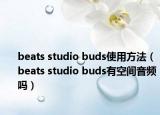 beats studio buds使用方法（beats studio buds有空间音频吗）