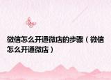 微信怎么开通微店的步骤（微信怎么开通微店）