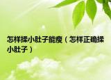 怎样揉小肚子能瘦（怎样正确揉小肚子）