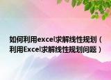 如何利用excel求解线性规划（利用Excel求解线性规划问题）