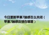 今日更新苹果7触感怎么关闭（苹果7触感反馈在哪里）