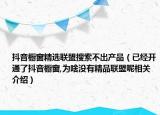 抖音橱窗精选联盟搜索不出产品（已经开通了抖音橱窗,为啥没有精品联盟呢相关介绍）