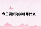 今日更新陶渊明号什么