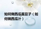 如何做西瓜酱豆子（如何做西瓜汁）