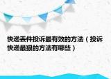 快递丢件投诉最有效的方法（投诉快递最狠的方法有哪些）