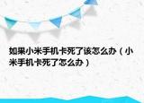 如果小米手机卡死了该怎么办（小米手机卡死了怎么办）