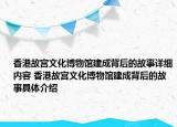 香港故宫文化博物馆建成背后的故事详细内容 香港故宫文化博物馆建成背后的故事具体介绍