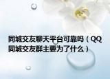 同城交友聊天平台可靠吗（QQ同城交友群主要为了什么）