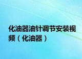 化油器油针调节安装视频（化油器）