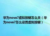 华为nova7虚拟按键怎么关（华为nova7怎么设置虚拟按键）