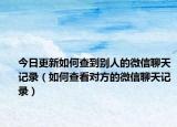 今日更新如何查到别人的微信聊天记录（如何查看对方的微信聊天记录）