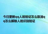 今日更新qq人脸验证怎么取消qq怎么解除人脸识别验证