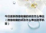 今日更新微信收藏的语音怎么导出（微信收藏的语音怎么导出到手机里）