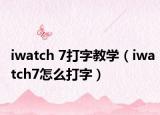 iwatch 7打字教学（iwatch7怎么打字）