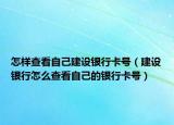 怎样查看自己建设银行卡号（建设银行怎么查看自己的银行卡号）