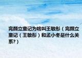 完颜立童记为啥叫王敏彤（完颜立童记（王敏彤）和孟小冬是什么关系?）