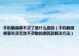 手机触摸屏不灵了是什么原因（手机触摸屏幕失灵无效不灵敏的原因及解决方法）