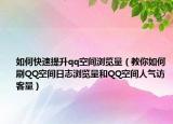 如何快速提升qq空间浏览量（教你如何刷QQ空间日志浏览量和QQ空间人气访客量）