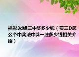 福彩3d组三中奖多少钱（买三D怎么个中奖法中奖一注多少钱相关介绍）