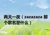 两天一夜（zazazaza 那个歌名是什么）
