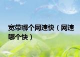 宽带哪个网速快（网速哪个快）