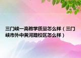 三门峡一高教学质量怎么样（三门峡市外中黄河路校区怎么样）