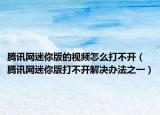 腾讯网迷你版的视频怎么打不开（腾讯网迷你版打不开解决办法之一）