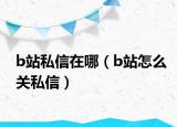 b站私信在哪（b站怎么关私信）